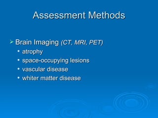 Assessment Methods Brain Imaging  (CT, MRI, PET) atrophy space-occupying lesions vascular disease whiter matter disease 
