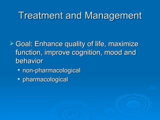 Treatment and Management Goal: Enhance quality of life, maximize function, improve cognition, mood and behavior non-pharmacological pharmacological 