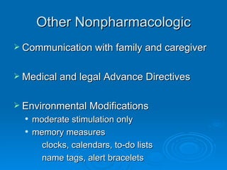 Other Nonpharmacologic Communication with family and caregiver Medical and legal Advance Directives Environmental Modifications moderate stimulation only memory measures clocks, calendars, to-do lists name tags, alert bracelets 
