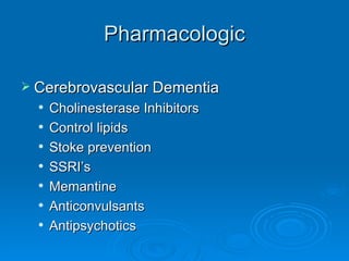 Pharmacologic Cerebrovascular Dementia Cholinesterase Inhibitors Control lipids Stoke prevention SSRI’s Memantine Anticonvulsants Antipsychotics 