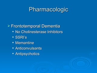 Pharmacologic Frontotemporal Dementia No Cholinesterase Inhibitors SSRI’s Memantine Anticonvulsants Antipsychotics 