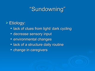 “ Sundowning” Etiology:  lack of clues from light/ dark cycling decrease sensory input environmental changes lack of a structure daily routine change in caregivers 