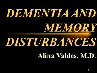 DEMENTIA AND MEMORY DISTURBANCES Alina Valdes, M.D. 