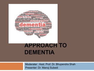 APPROACH TO
DEMENTIA
Moderater : Asst. Prof. Dr. Bhupendra Shah
Presenter: Dr. Manoj Subedi
 