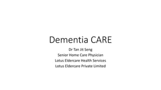 Dementia CARE
Dr Tan Jit Seng
Senior Home Care Physician
Lotus Eldercare Health Services
Lotus Eldercare Private Limited
 