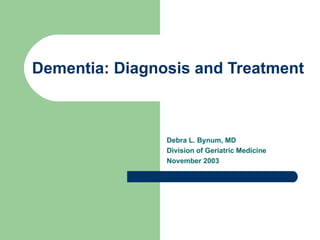 Dementia: Diagnosis and Treatment Debra L. Bynum, MD Division of Geriatric Medicine November 2003 