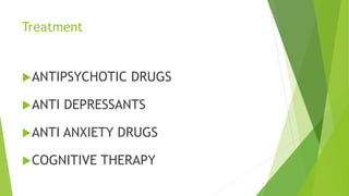 Treatment
ANTIPSYCHOTIC DRUGS
ANTI DEPRESSANTS
ANTI ANXIETY DRUGS
COGNITIVE THERAPY
 