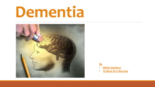 Dementia
By
• Nikita Gankure
• Ty Basic B.sc Nursing
 