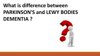 What is difference between
PARKINSON'S and LEWY BODIES
DEMENTIA ?
 