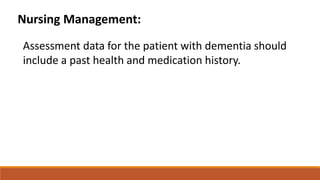 Nursing Management:
Assessment data for the patient with dementia should
include a past health and medication history.
 