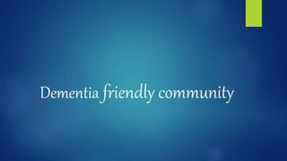 Dementia friendly community
 