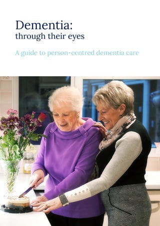 Dementia:
through their eyes
A guide to person-centred dementia care
 