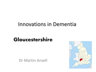 Innovations in Dementia
Gloucestershire
Dr Martin Ansell
 