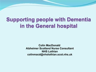 Colin MacDonald  Alzheimer Scotland Nurse Consultant NHS Lothian [email_address] 