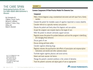 THE CARE SPAN
Redesigning Systems Of Care
For Older Adults With Alzheimer’s
Disease
16 | © 2011 Kaiser Foundation Health Plan, Inc. For internal use only.October 23, 2014
doi: 10.1377/hlthaff.2013.1260
HEALTH AFFAIRS 33,
NO. 4 (2014): 626–632
©2014 Project HOPE—
The People-to-People Health
Foundation, Inc.
By Christopher M.
Callahan, Greg A. Sachs,
Michael A. LaMantia,
Kathleen T. Unroe, Greg
Arling, and
Malaz A. Boustani
 