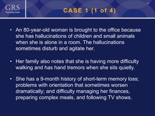 41
CASE 1 (1 of 4)
• An 80-year-old woman is brought to the office because
she has hallucinations of children and small animals
when she is alone in a room. The hallucinations
sometimes disturb and agitate her.
• Her family also notes that she is having more difficulty
walking and has hand tremors when she sits quietly.
• She has a 9-month history of short-term memory loss;
problems with orientation that sometimes worsen
dramatically; and difficulty managing her finances,
preparing complex meals, and following TV shows.
 