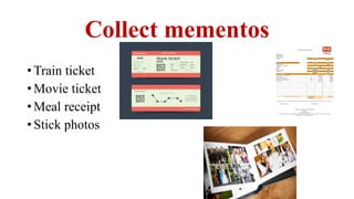 Collect mementos
•Train ticket
•Movie ticket
•Meal receipt
•Stick photos
 