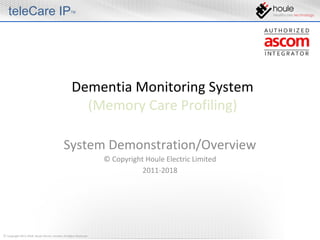 Dementia Monitoring System
(Memory Care Profiling)
System Demonstration/Overview
© Copyright Houle Electric Limited
2011-2018
© Copyright 2011-2018, Houle Electric Limited, All Rights Reserved
teleCare IP™
 