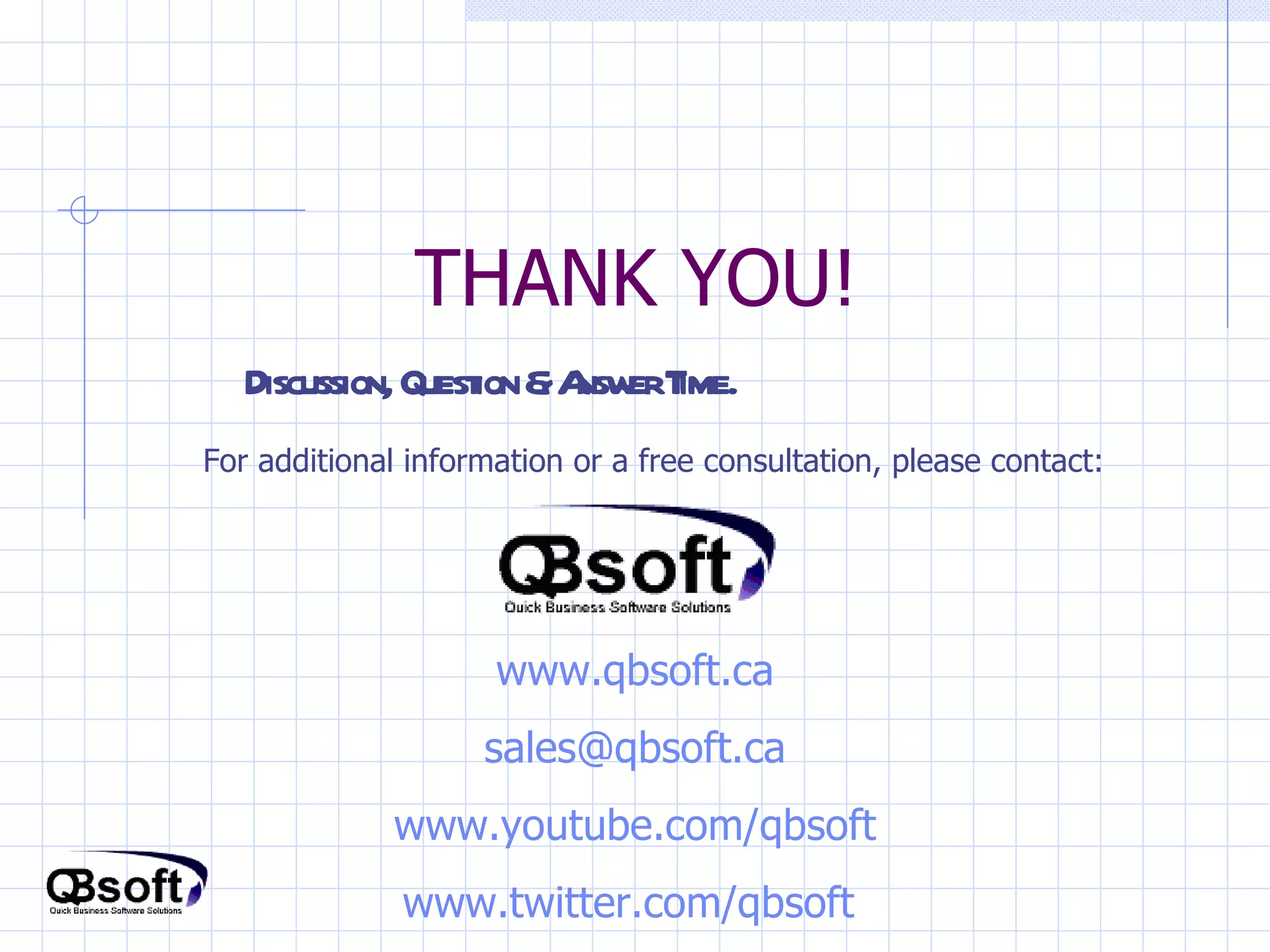 THANK YOU! Discussion, Question & Answer Time. For additional information or a free consultation, please contact: www.qbsoft.ca [email_address] www.youtube.com/qbsoft www.twitter.com/qbsoft   