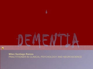 DEMENTIA Milen Santiago Ramos PRACTITIONER IN CLINICAL PSYCHOLOGY AND NEUROSCIENCE 