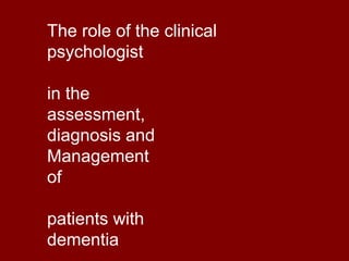 The role of the clinical psychologist in the  assessment,  diagnosis and Management of  patients with dementia 