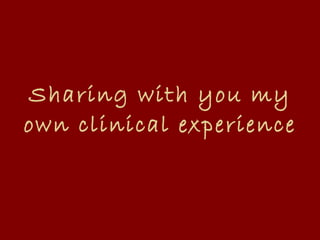 Sharing with you my own clinical experience 