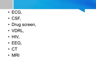 • ECG,
• CSF,
• Drug screen,
• VDRL,
• HIV,
• EEG,
• CT
• MRI
 