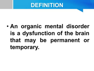 DEFINITION
• An organic mental disorder
is a dysfunction of the brain
that may be permanent or
temporary.
 