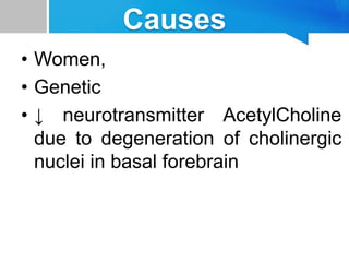 Causes
• Women,
• Genetic
• ↓ neurotransmitter AcetylCholine
due to degeneration of cholinergic
nuclei in basal forebrain
 