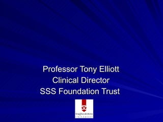 Professor Tony Elliott
   Clinical Director
SSS Foundation Trust
 