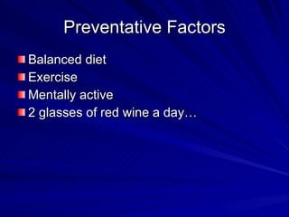Preventative Factors
Balanced diet
Exercise
Mentally active
2 glasses of red wine a day…
 