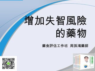 增加失智風險
的藥物
藥食評估工作坊 周孫鴻藥師
 