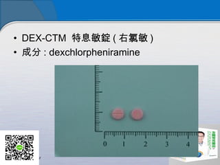• DEX-CTM 特息敏錠 ( 右氯敏 )
• 成分 : dexchlorpheniramine 
 