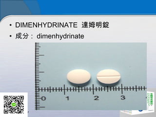 • DIMENHYDRINATE 達姆明錠
• 成分 :  dimenhydrinate
 
