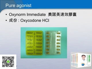 Pure agonist
• Oxynorm Immediate 奧諾美速效膠囊
• 成份 : Oxycodone HCl
 