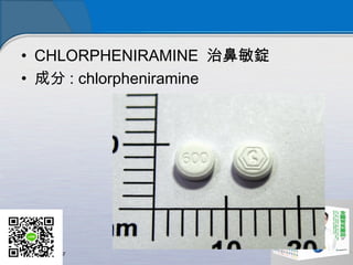 • CHLORPHENIRAMINE 治鼻敏錠
• 成分 : chlorpheniramine
 