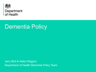 1
Dementia Policy
Jerry Bird & Helen Wiggins
Department of Health Dementia Policy Team
 