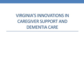 VIRGINIA’S INNOVATIONS IN
CAREGIVER SUPPORT AND
DEMENTIA CARE
 