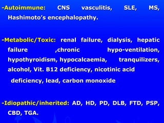 --AAuuttooiimmmmuunnee:: CCNNSS vvaassccuulliittiiss,, SSLLEE,, MMSS,, 
HHaasshhiimmoottoo’’ss eenncceepphhaallooppaatthhyy.. 
--MMeettaabboolliicc//TTooxxiicc:: rreennaall ffaaiilluurree,, ddiiaallyyssiiss,, hheeppaattiicc 
ffaaiilluurree ,,cchhrroonniicc hhyyppoo--vveennttiillaattiioonn,, 
hhyyppootthhyyrrooiiddiissmm,, hhyyppooccaallccaaeemmiiaa,, ttrraannqquuiilliizzeerrss,, 
aallccoohhooll,, VViitt.. BB1122 ddeeffiicciieennccyy,, nniiccoottiinniicc aacciidd 
ddeeffiicciieennccyy,, lleeaadd,, ccaarrbboonn mmoonnooxxiiddee 
--IIddiiooppaatthhiicc//iinnhheerriitteedd:: AADD,, HHDD,, PPDD,, DDLLBB,, FFTTDD,, PPSSPP,, 
CCBBDD,, TTGGAA.. 
 