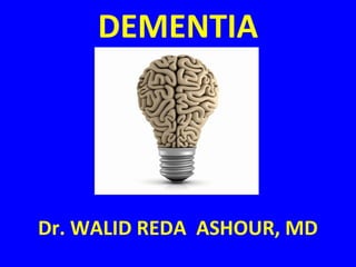DEMENTIA 
Dr. WALID REDA ASHOUR, MD 
 