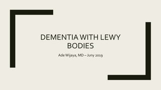 DEMENTIAWITH LEWY
BODIES
AdeWijaya, MD – Juny 2019
 