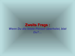 Zweite Frage : Wenn Du die letzte Person überholst, bist Du?… 