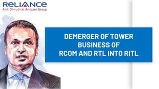 DEMERGER OF TOWER
BUSINESS OF
RCOM AND RTL INTO RITL
 