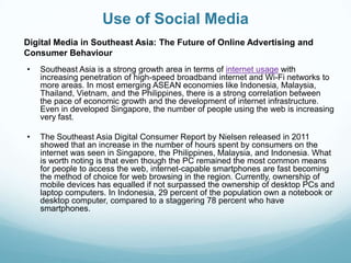 Use of Social Media
Digital Media in Southeast Asia: The Future of Online Advertising and
Consumer Behaviour
•   Southeast...