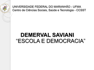 UNIVERSIDADE FEDERAL DO MARANHÃO - UFMA
Centro de Ciências Sociais, Saúde e Tecnologia - CCSST
DEMERVAL SAVIANI
“ESCOLA E DEMOCRACIA”
 