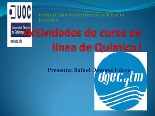 Actividades de curso en línea de Química I ESTRATEGIAS AVANZADAS DE DOCENCIA EN LÍNEA Presenta: Rafael Demesa Udave 