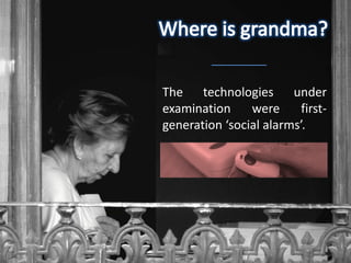 The technologies under
examination     were      first-
generation ‘social alarms’.
 