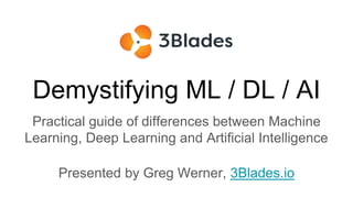 Demystifying ML / DL / AI
Practical guide of differences between Machine
Learning, Deep Learning and Artificial Intelligen...