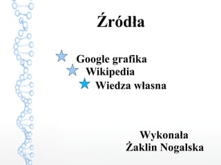 Źródła
Google grafika
Wikipedia
Wiedza własna
Wykonała
Żaklin Nogalska
 