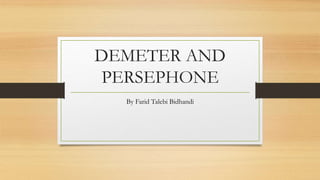 DEMETER AND
PERSEPHONE
By Farid Talebi Bidhandi
 